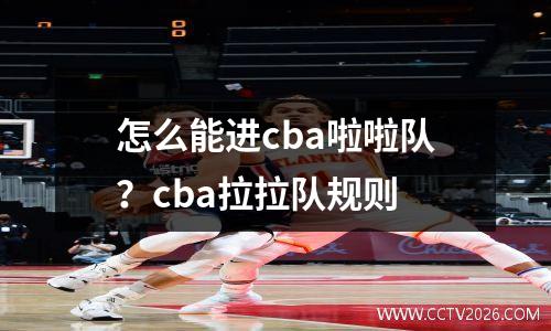 怎么能进cba啦啦队？cba拉拉队规则