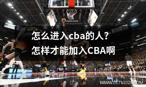 怎么进入cba的人？怎样才能加入CBA啊