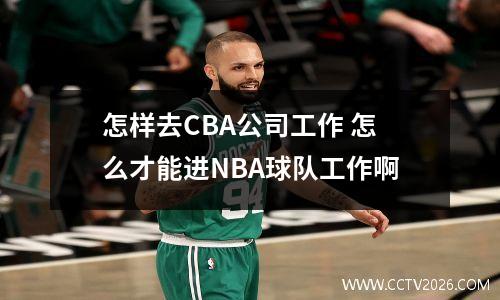 怎样去CBA公司工作 怎么才能进NBA球队工作啊