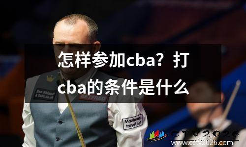 怎样参加cba？打cba的条件是什么