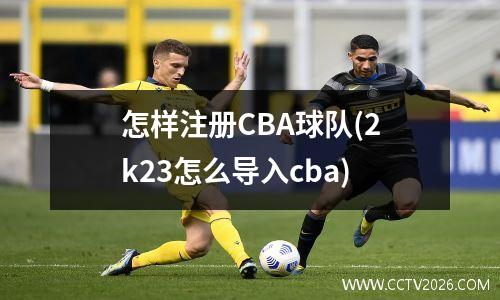 怎样注册CBA球队(2k23怎么导入cba)