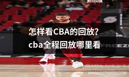 怎样看CBA的回放？cba全程回放哪里看