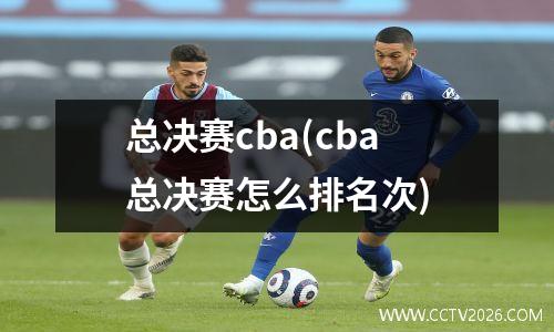 总决赛cba(cba总决赛怎么排名次)