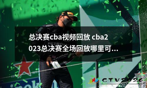 总决赛cba视频回放 cba2023总决赛全场回放哪里可以看