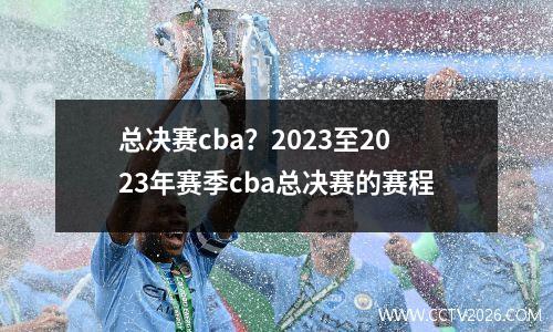 总决赛cba？2023至2023年赛季cba总决赛的赛程
