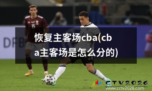 恢复主客场cba(cba主客场是怎么分的)