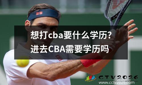 想打cba要什么学历？进去CBA需要学历吗