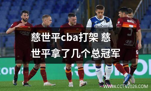 慈世平cba打架 慈世平拿了几个总冠军
