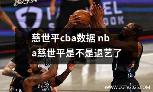 慈世平cba数据 nba慈世平是不是退艺了