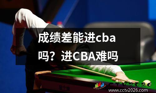 成绩差能进cba吗？进CBA难吗