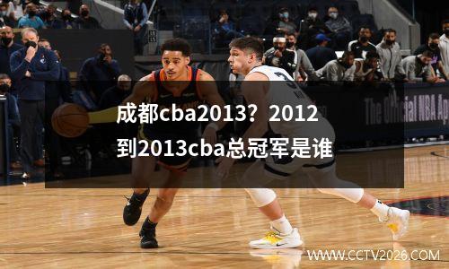 成都cba2013？2012到2013cba总冠军是谁