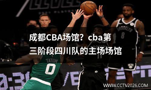 成都CBA场馆？cba第三阶段四川队的主场场馆