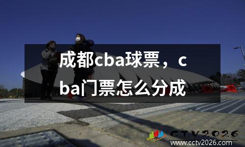 成都cba球票，cba门票怎么分成