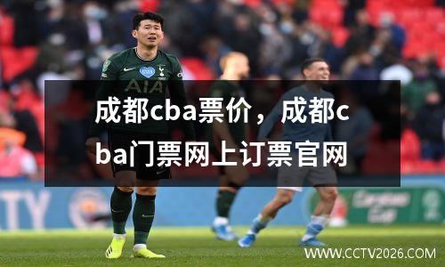 成都cba票价，成都cba门票网上订票官网