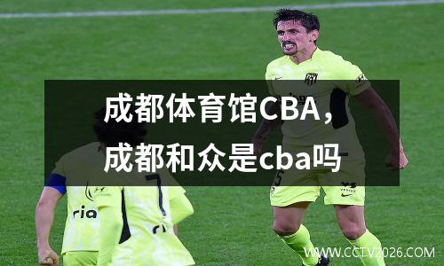 成都体育馆CBA，成都和众是cba吗