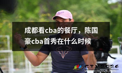 成都看cba的餐厅，陈国豪cba首秀在什么时候