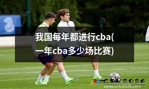 我国每年都进行cba(一年cba多少场比赛)