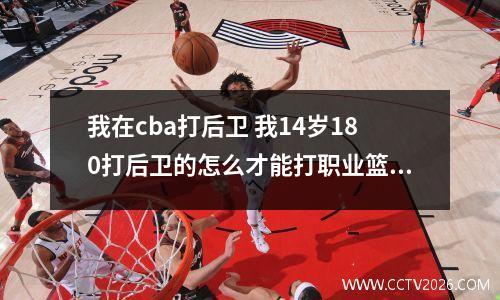我在cba打后卫 我14岁180打后卫的怎么才能打职业篮球