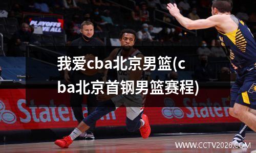 我爱cba北京男篮(cba北京首钢男篮赛程)
