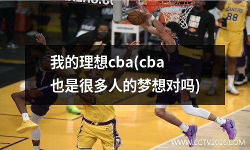我的理想cba(cba也是很多人的梦想对吗)