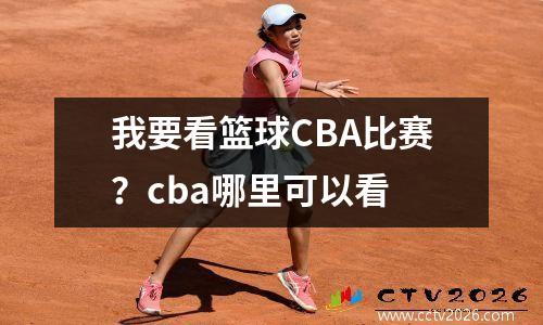 我要看篮球CBA比赛？cba哪里可以看