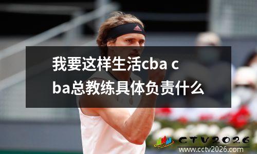 我要这样生活cba cba总教练具体负责什么