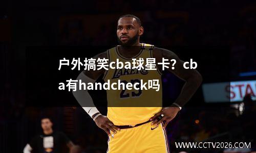 户外搞笑cba球星卡？cba有handcheck吗