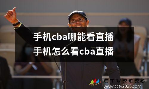 手机cba哪能看直播 手机怎么看cba直播