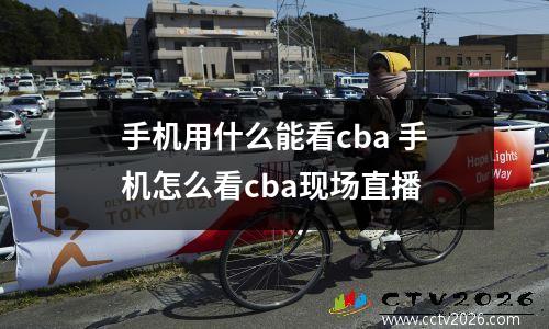 手机用什么能看cba 手机怎么看cba现场直播