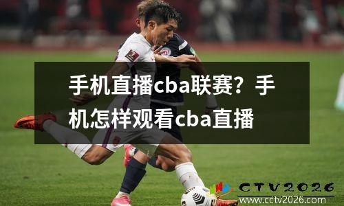 手机直播cba联赛？手机怎样观看cba直播