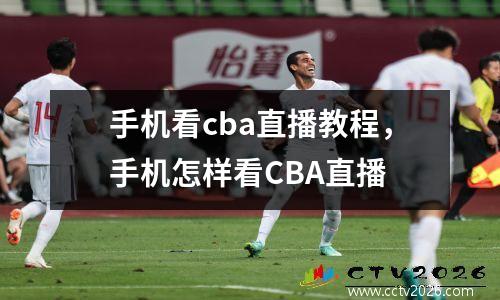 手机看cba直播教程，手机怎样看CBA直播