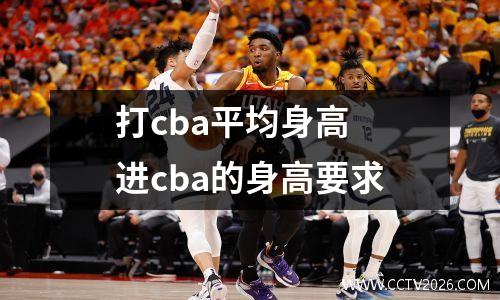 打cba平均身高 进cba的身高要求