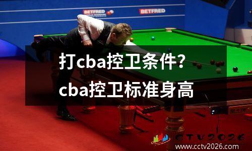 打cba控卫条件？cba控卫标准身高