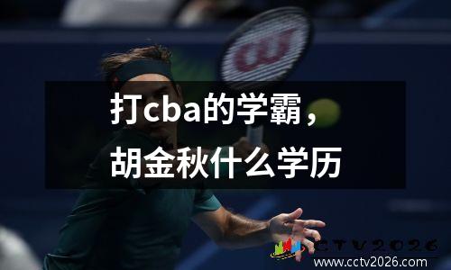 打cba的学霸，胡金秋什么学历