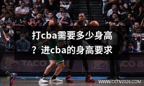 打cba需要多少身高？进cba的身高要求