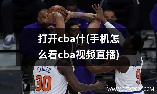 打开cba什(手机怎么看cba视频直播)