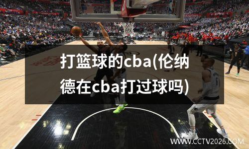 打篮球的cba(伦纳德在cba打过球吗)