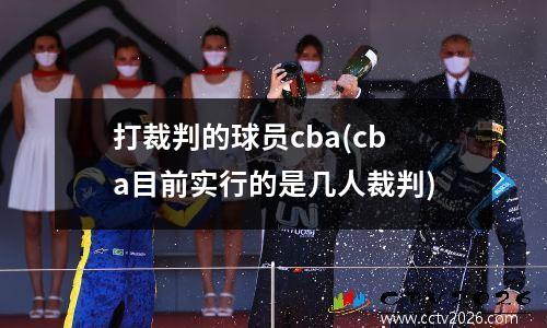 打裁判的球员cba(cba目前实行的是几人裁判)