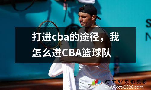 打进cba的途径，我怎么进CBA篮球队