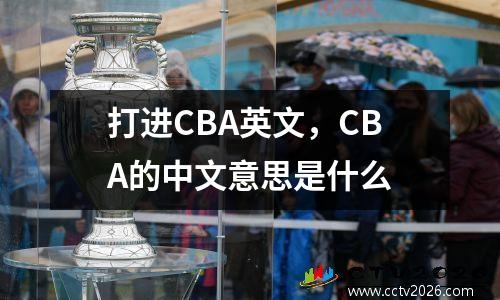 打进CBA英文，CBA的中文意思是什么
