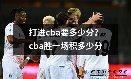 打进cba要多少分？cba胜一场积多少分