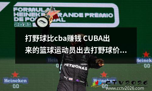 打野球比cba赚钱 CUBA出来的篮球运动员出去打野球价格如何