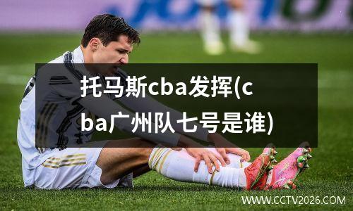 托马斯cba发挥(cba广州队七号是谁)