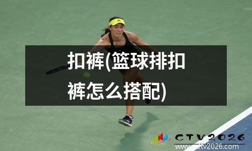 扣裤(篮球排扣裤怎么搭配)