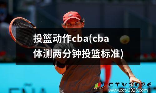 投篮动作cba(cba体测两分钟投篮标准)