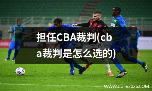 担任CBA裁判(cba裁判是怎么选的)