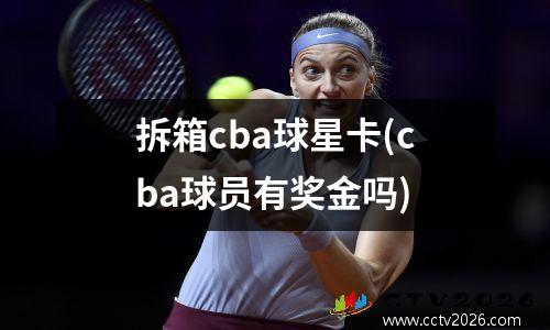 拆箱cba球星卡(cba球员有奖金吗)