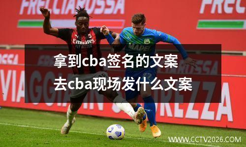 拿到cba签名的文案 去cba现场发什么文案