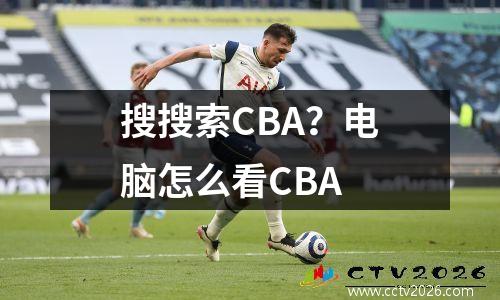 搜搜索CBA？电脑怎么看CBA