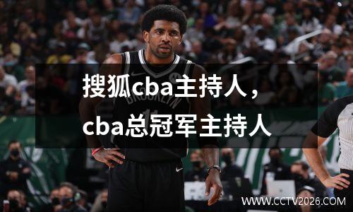 搜狐cba主持人，cba总冠军主持人